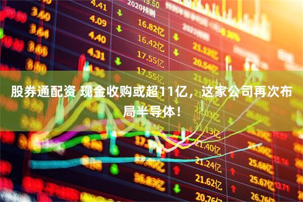 股券通配资 现金收购或超11亿，这家公司再次布局半导体！