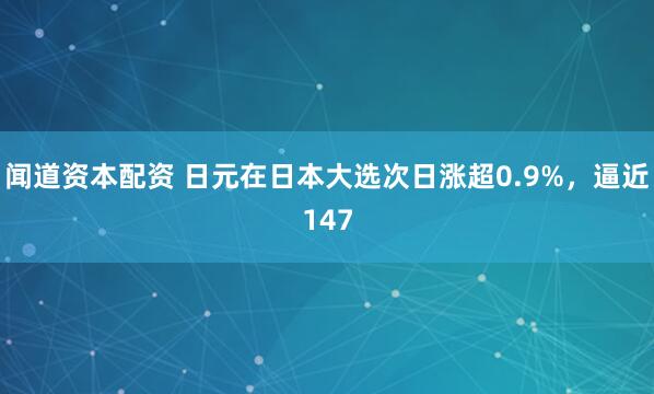 闻道资本配资 日元在日本大选次日涨超0.9%，逼近147