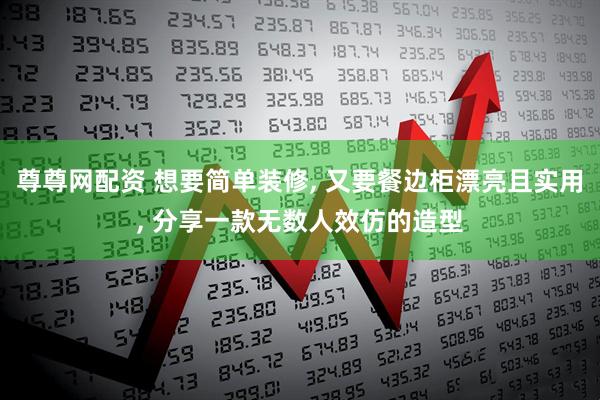 尊尊网配资 想要简单装修, 又要餐边柜漂亮且实用, 分享一款无数人效仿的造型