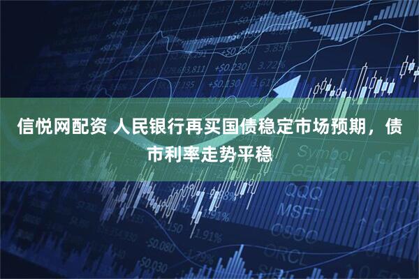 信悦网配资 人民银行再买国债稳定市场预期，债市利率走势平稳