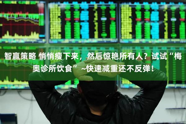 智赢策略 悄悄瘦下来，然后惊艳所有人？试试“梅奥诊所饮食” ~快速减重还不反弹！