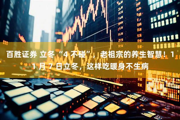 百胜证券 立冬 “4 不碰”，老祖宗的养生智慧！11 月 7 日立冬，这样吃暖身不生病