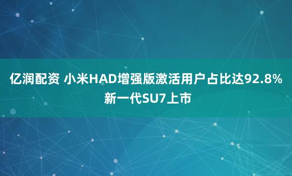 亿润配资 小米HAD增强版激活用户占比达92.8% 新一代SU7上市